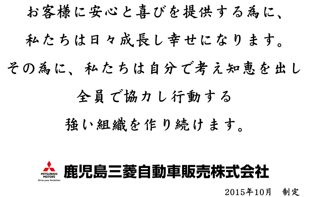 お客様に安心と喜びを提供する為に、私たちは日々成長し幸せになります。その為に、私たちは自分で考え知恵を出し全員で協力し行動する強い組織を作り続けます。
